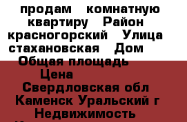 продам 2-комнатную квартиру › Район ­ красногорский › Улица ­ стахановская › Дом ­ 4 › Общая площадь ­ 58 › Цена ­ 1 900 000 - Свердловская обл., Каменск-Уральский г. Недвижимость » Квартиры продажа   . Свердловская обл.,Каменск-Уральский г.